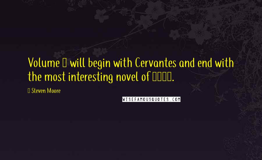 Steven Moore Quotes: Volume 2 will begin with Cervantes and end with the most interesting novel of 2012.