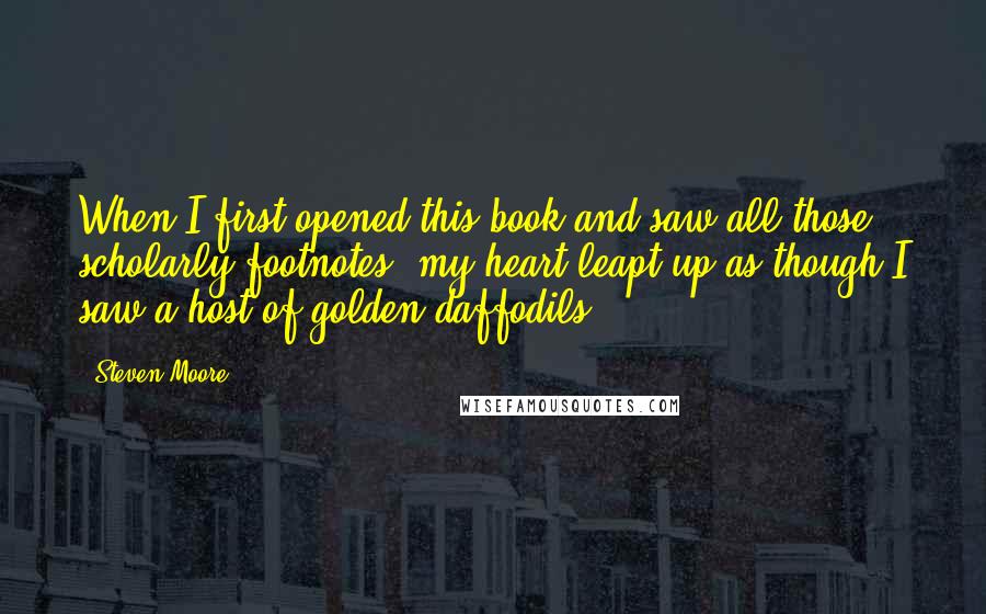 Steven Moore Quotes: When I first opened this book and saw all those scholarly footnotes, my heart leapt up as though I saw a host of golden daffodils.