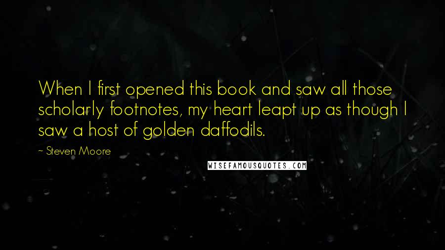 Steven Moore Quotes: When I first opened this book and saw all those scholarly footnotes, my heart leapt up as though I saw a host of golden daffodils.