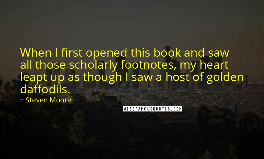 Steven Moore Quotes: When I first opened this book and saw all those scholarly footnotes, my heart leapt up as though I saw a host of golden daffodils.