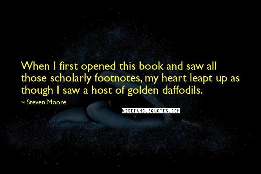 Steven Moore Quotes: When I first opened this book and saw all those scholarly footnotes, my heart leapt up as though I saw a host of golden daffodils.