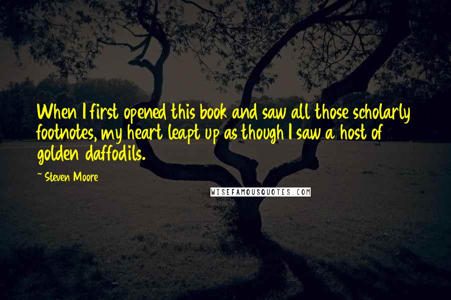 Steven Moore Quotes: When I first opened this book and saw all those scholarly footnotes, my heart leapt up as though I saw a host of golden daffodils.