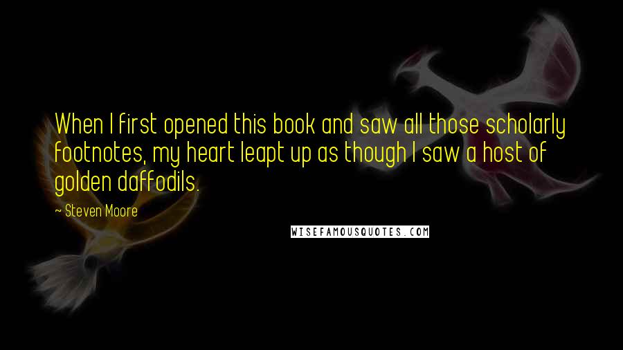 Steven Moore Quotes: When I first opened this book and saw all those scholarly footnotes, my heart leapt up as though I saw a host of golden daffodils.