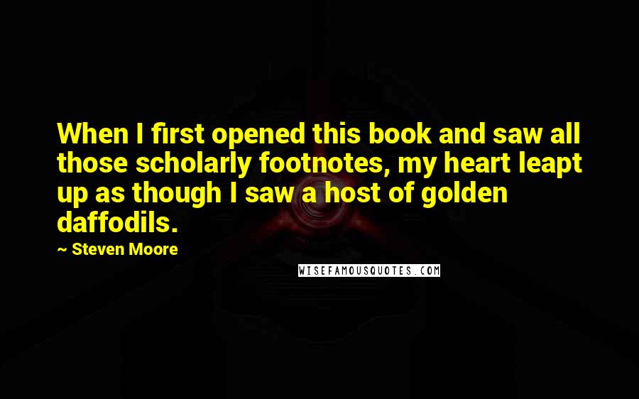 Steven Moore Quotes: When I first opened this book and saw all those scholarly footnotes, my heart leapt up as though I saw a host of golden daffodils.