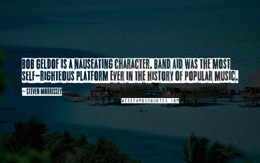 Steven Morrissey Quotes: Bob Geldof is a nauseating character. Band Aid was the most self-righteous platform ever in the history of popular music.