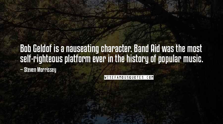 Steven Morrissey Quotes: Bob Geldof is a nauseating character. Band Aid was the most self-righteous platform ever in the history of popular music.