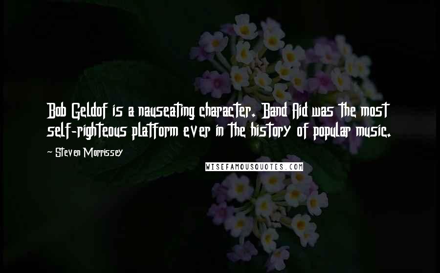 Steven Morrissey Quotes: Bob Geldof is a nauseating character. Band Aid was the most self-righteous platform ever in the history of popular music.
