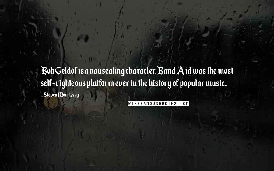 Steven Morrissey Quotes: Bob Geldof is a nauseating character. Band Aid was the most self-righteous platform ever in the history of popular music.