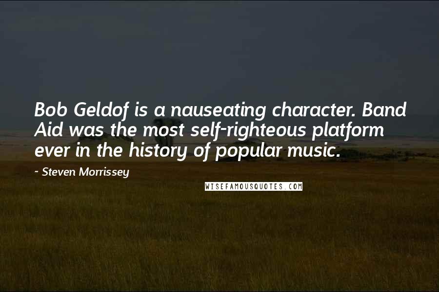 Steven Morrissey Quotes: Bob Geldof is a nauseating character. Band Aid was the most self-righteous platform ever in the history of popular music.