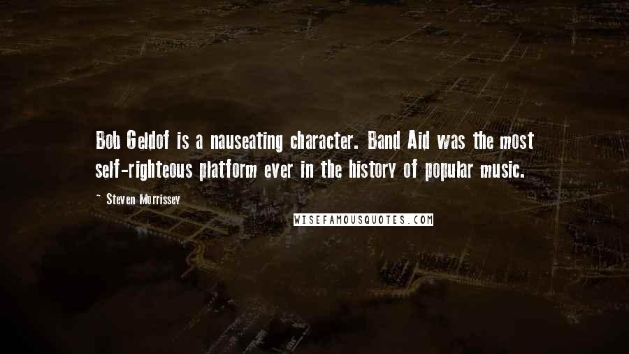 Steven Morrissey Quotes: Bob Geldof is a nauseating character. Band Aid was the most self-righteous platform ever in the history of popular music.