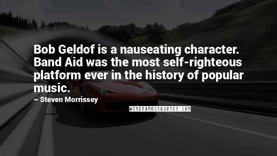 Steven Morrissey Quotes: Bob Geldof is a nauseating character. Band Aid was the most self-righteous platform ever in the history of popular music.