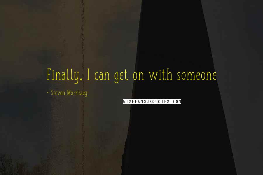 Steven Morrissey Quotes: Finally, I can get on with someone