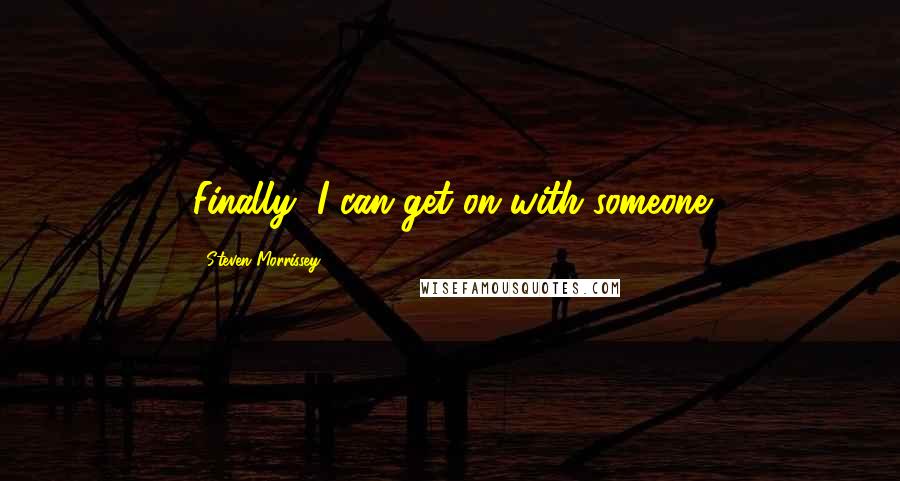 Steven Morrissey Quotes: Finally, I can get on with someone