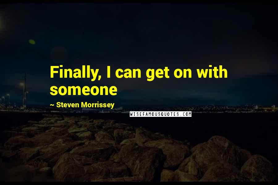 Steven Morrissey Quotes: Finally, I can get on with someone