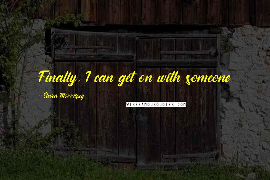 Steven Morrissey Quotes: Finally, I can get on with someone