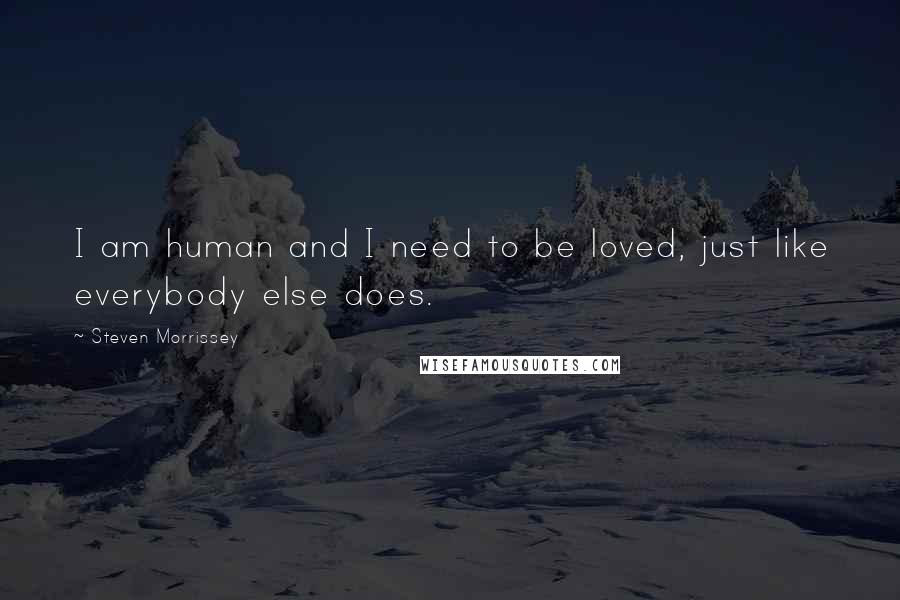 Steven Morrissey Quotes: I am human and I need to be loved, just like everybody else does.