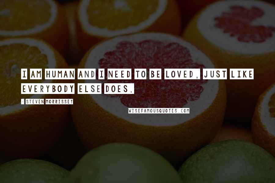 Steven Morrissey Quotes: I am human and I need to be loved, just like everybody else does.