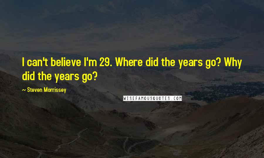 Steven Morrissey Quotes: I can't believe I'm 29. Where did the years go? Why did the years go?