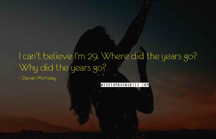 Steven Morrissey Quotes: I can't believe I'm 29. Where did the years go? Why did the years go?