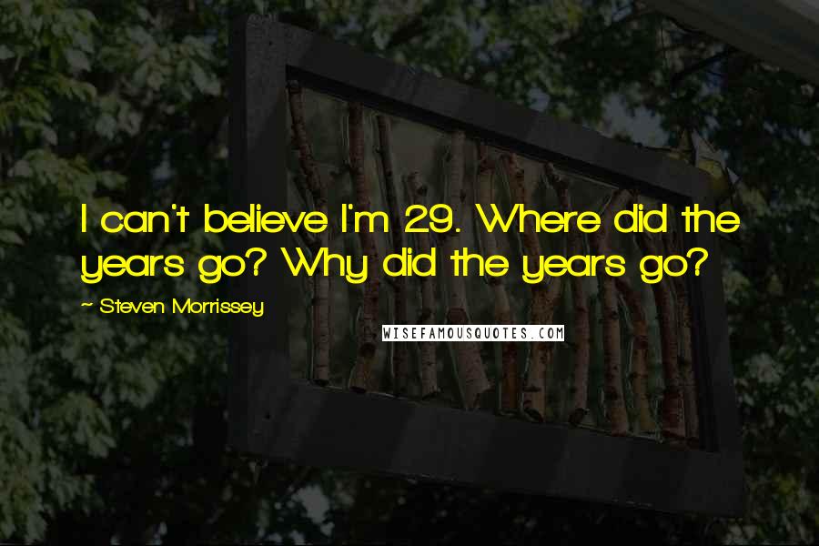 Steven Morrissey Quotes: I can't believe I'm 29. Where did the years go? Why did the years go?