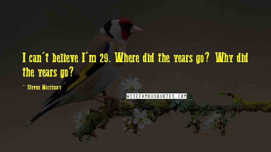 Steven Morrissey Quotes: I can't believe I'm 29. Where did the years go? Why did the years go?