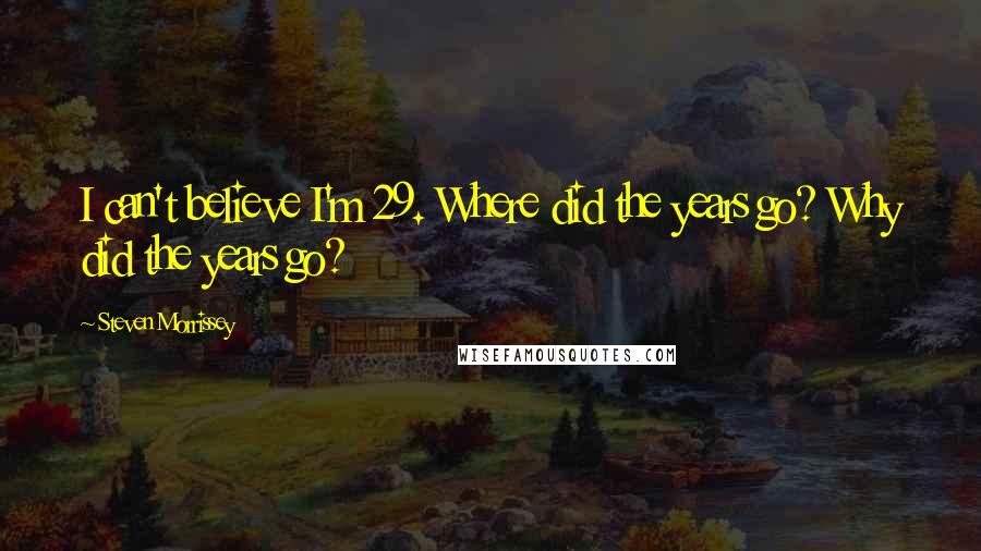 Steven Morrissey Quotes: I can't believe I'm 29. Where did the years go? Why did the years go?