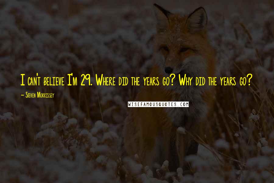 Steven Morrissey Quotes: I can't believe I'm 29. Where did the years go? Why did the years go?