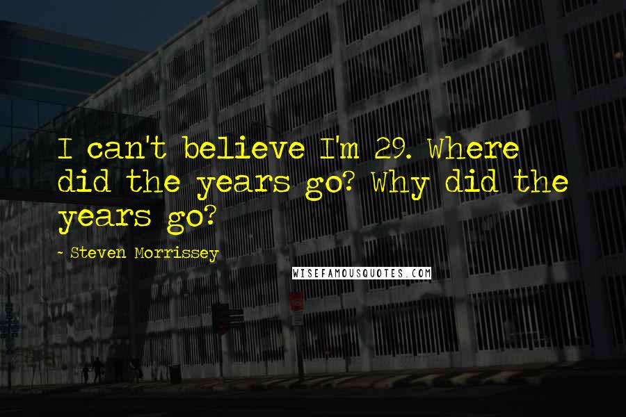 Steven Morrissey Quotes: I can't believe I'm 29. Where did the years go? Why did the years go?