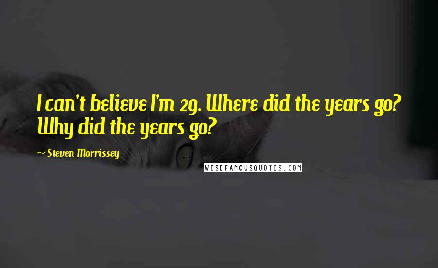 Steven Morrissey Quotes: I can't believe I'm 29. Where did the years go? Why did the years go?