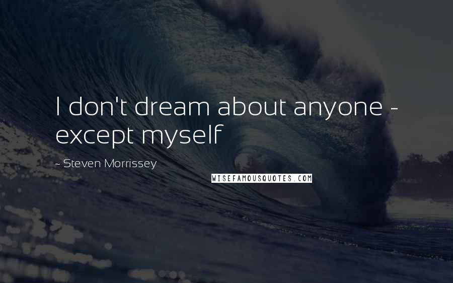 Steven Morrissey Quotes: I don't dream about anyone - except myself