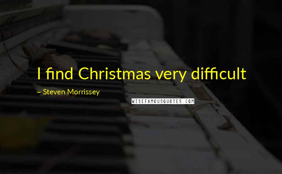 Steven Morrissey Quotes: I find Christmas very difficult