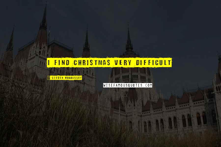 Steven Morrissey Quotes: I find Christmas very difficult