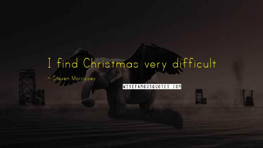 Steven Morrissey Quotes: I find Christmas very difficult