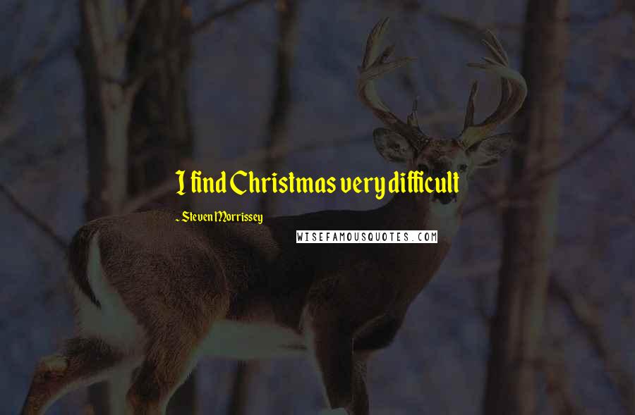 Steven Morrissey Quotes: I find Christmas very difficult