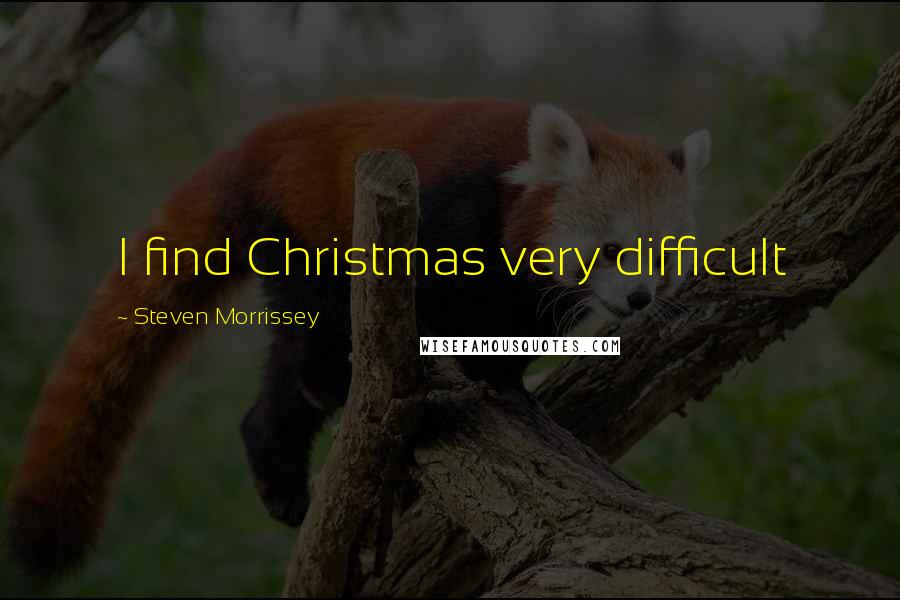 Steven Morrissey Quotes: I find Christmas very difficult