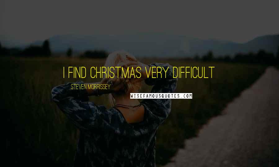 Steven Morrissey Quotes: I find Christmas very difficult