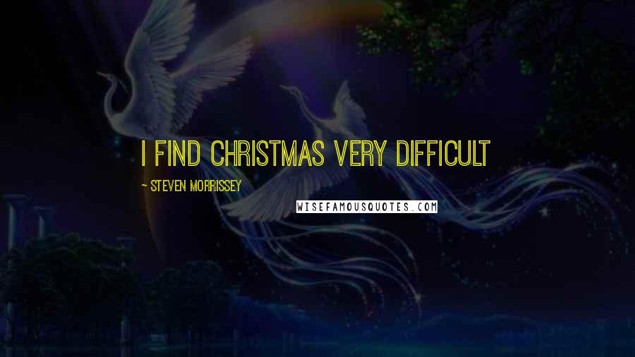 Steven Morrissey Quotes: I find Christmas very difficult