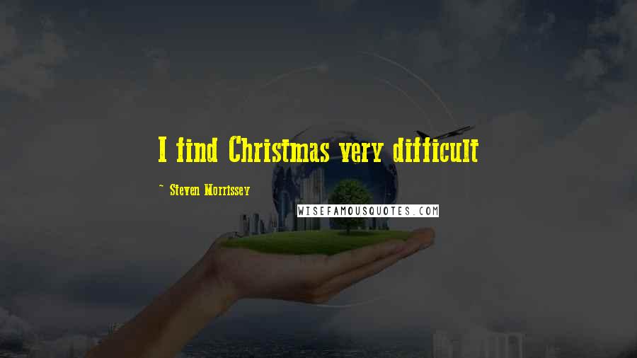 Steven Morrissey Quotes: I find Christmas very difficult