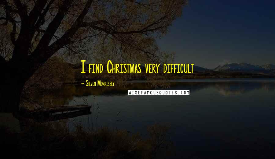 Steven Morrissey Quotes: I find Christmas very difficult