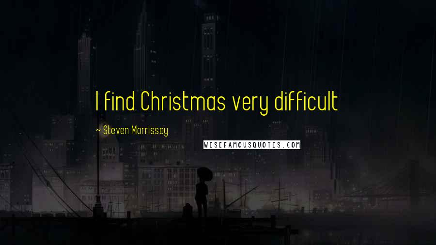 Steven Morrissey Quotes: I find Christmas very difficult