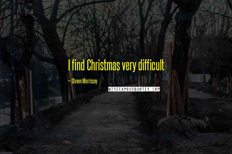 Steven Morrissey Quotes: I find Christmas very difficult