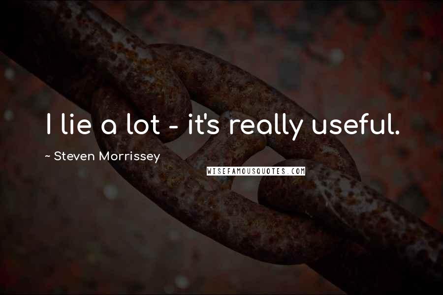 Steven Morrissey Quotes: I lie a lot - it's really useful.