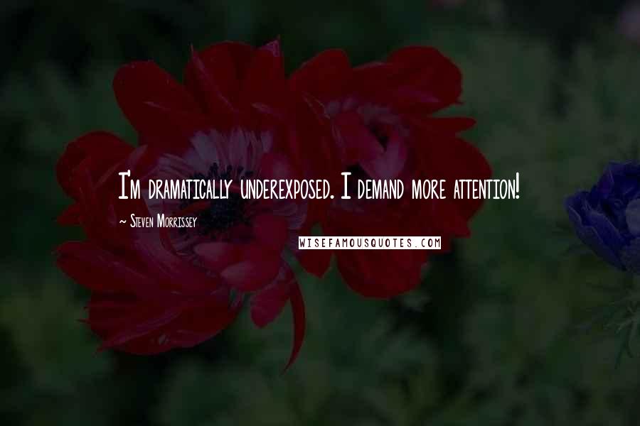 Steven Morrissey Quotes: I'm dramatically underexposed. I demand more attention!