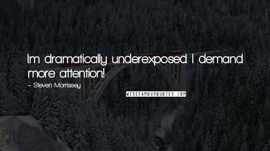 Steven Morrissey Quotes: I'm dramatically underexposed. I demand more attention!