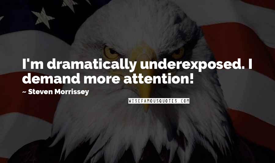 Steven Morrissey Quotes: I'm dramatically underexposed. I demand more attention!