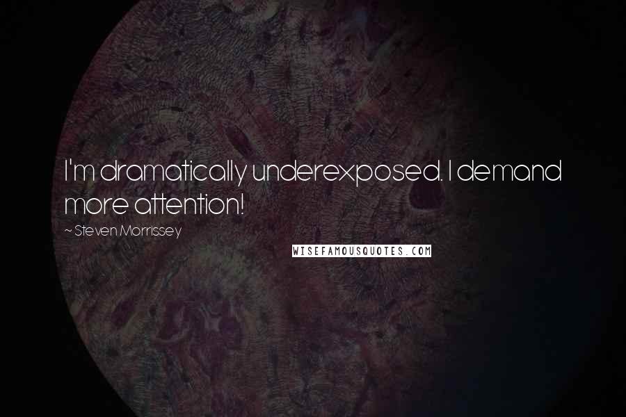 Steven Morrissey Quotes: I'm dramatically underexposed. I demand more attention!