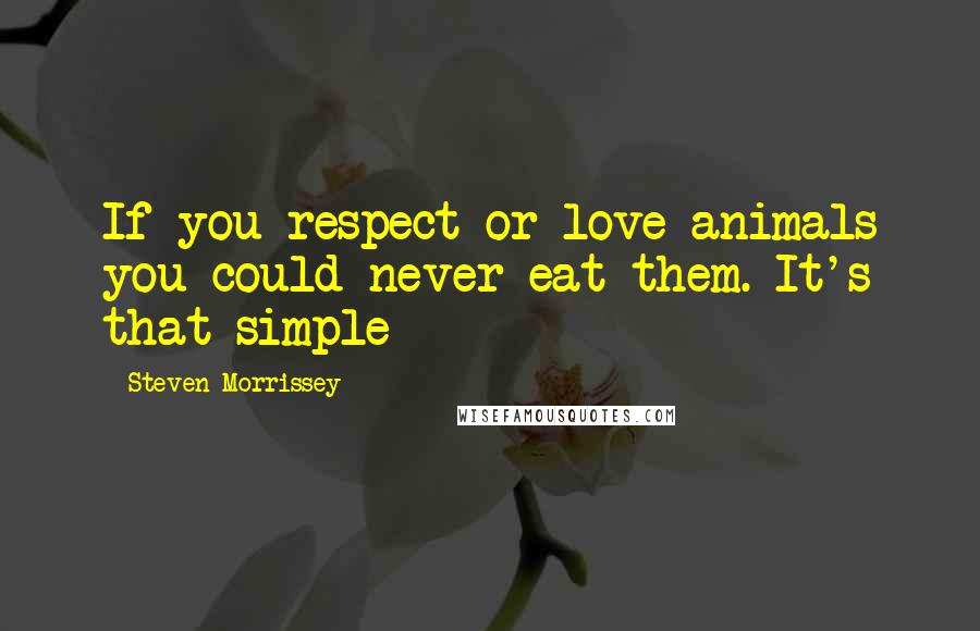 Steven Morrissey Quotes: If you respect or love animals you could never eat them. It's that simple