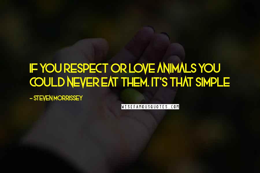 Steven Morrissey Quotes: If you respect or love animals you could never eat them. It's that simple