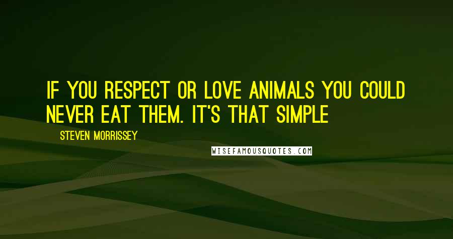 Steven Morrissey Quotes: If you respect or love animals you could never eat them. It's that simple