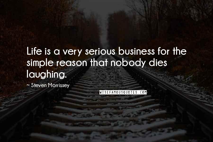 Steven Morrissey Quotes: Life is a very serious business for the simple reason that nobody dies laughing.